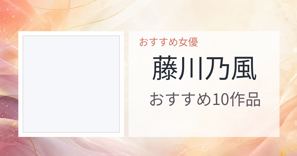 【2026年版】藤川乃風おすすめ作品10選｜魅力・プロフィールまとめ