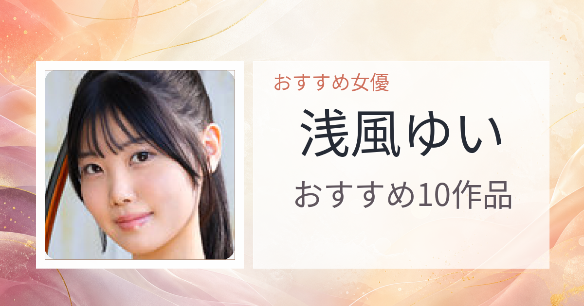 【2026年版】浅風ゆいおすすめ作品10選｜魅力・プロフィールまとめ