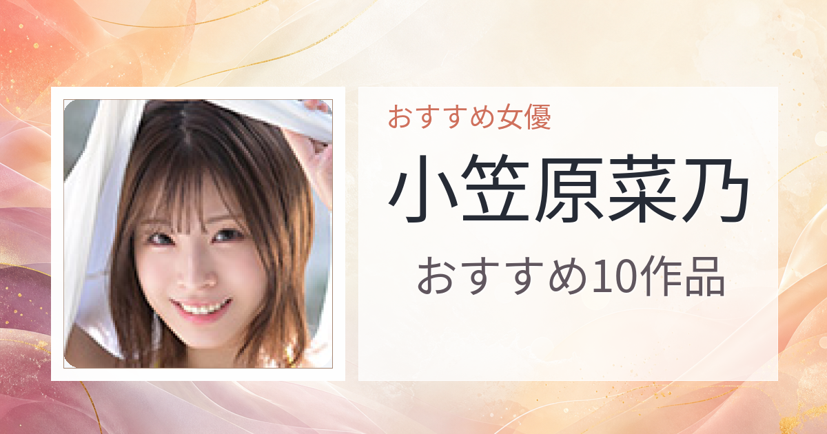 【2026年版】小笠原菜乃おすすめ作品10選｜魅力・プロフィールまとめ