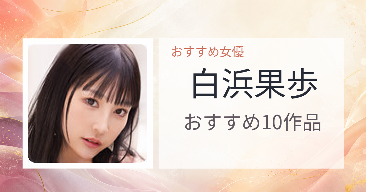 【2026年版】白浜果歩おすすめ作品10選｜魅力・プロフィールまとめ