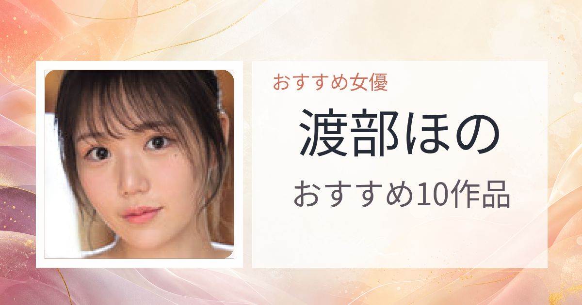 【2026年版】渡部ほのおすすめ作品10選｜魅力・プロフィールまとめ