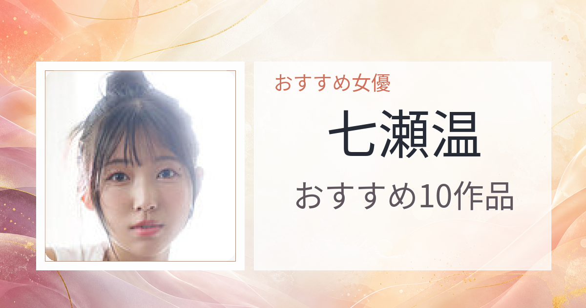 【2026年版】七瀬温おすすめ作品10選｜魅力・プロフィールまとめ