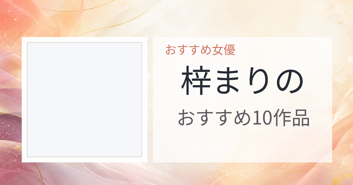 【2026年版】梓まりのおすすめ作品10選｜魅力・プロフィールまとめ