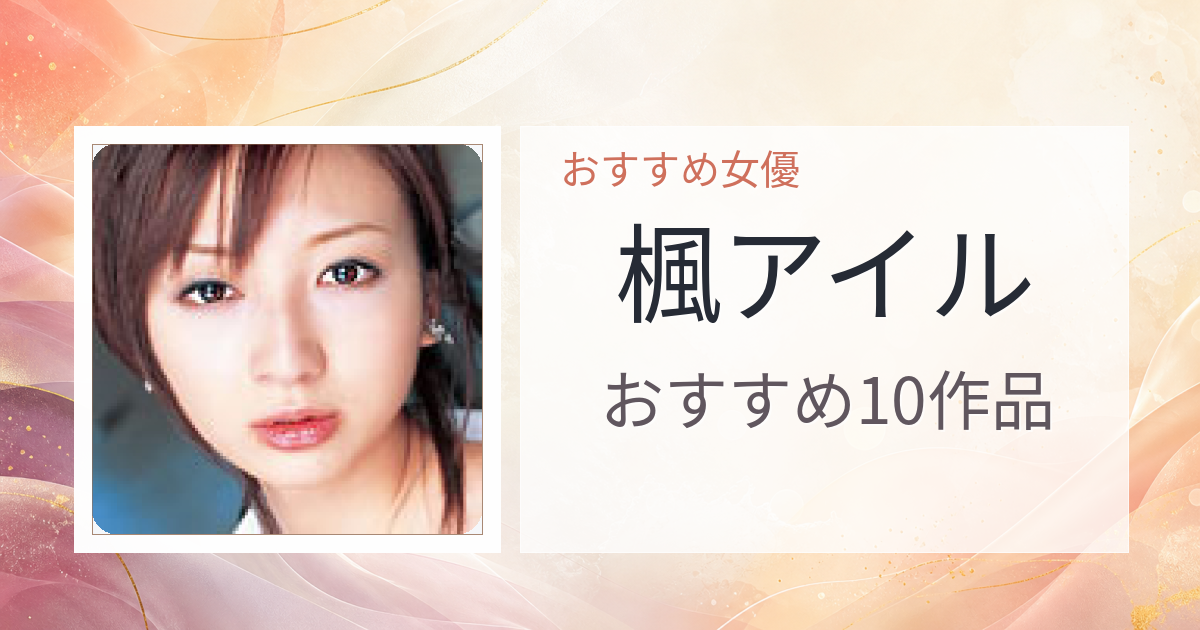 【2026年版】楓アイルおすすめ作品10選｜魅力・プロフィールまとめ