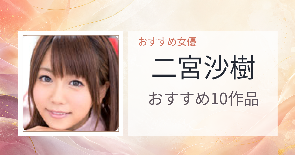 【2026年版】二宮沙樹おすすめ作品10選｜魅力・プロフィールまとめ