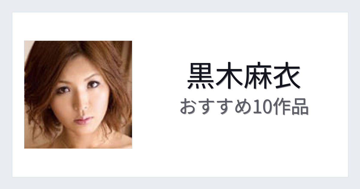 【2026年版】黒木麻衣おすすめ作品10選｜魅力・プロフィールまとめ