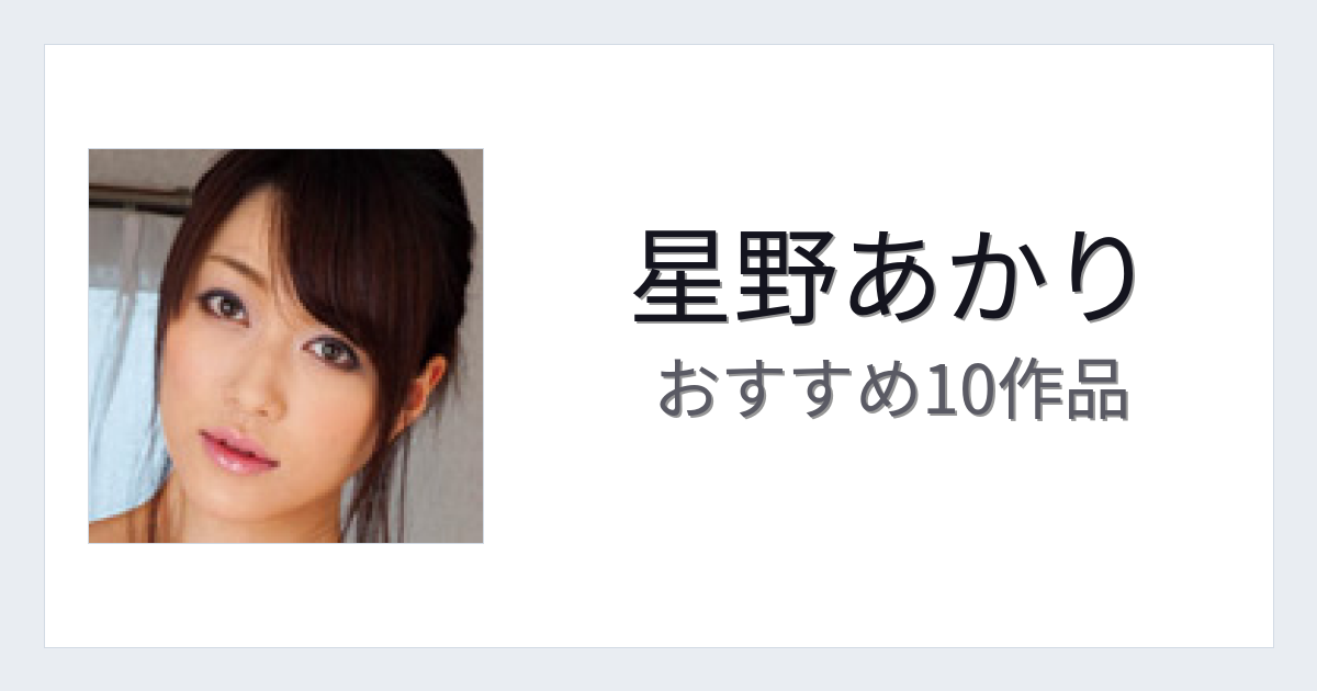 【2026年版】星野あかりおすすめ作品10選｜魅力・プロフィールまとめ
