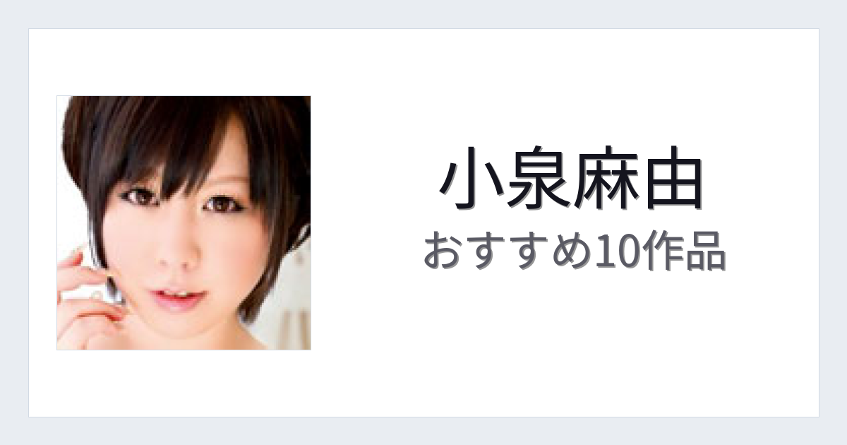 【2026年版】小泉麻由おすすめ作品10選｜魅力・プロフィールまとめ