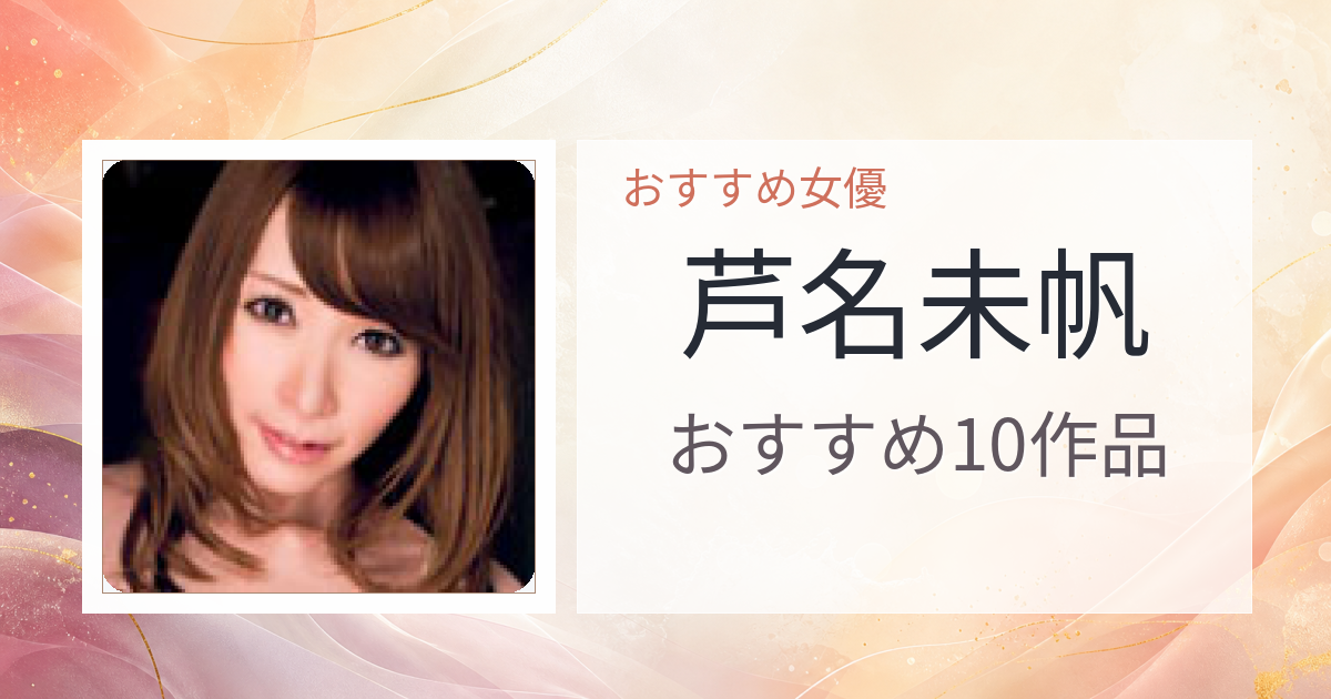 【2026年版】芦名未帆おすすめ作品10選｜魅力・プロフィールまとめ