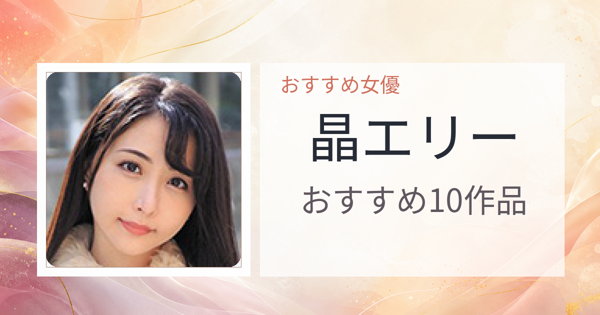 【2026年版】晶エリーおすすめ作品10選｜魅力・プロフィールまとめ