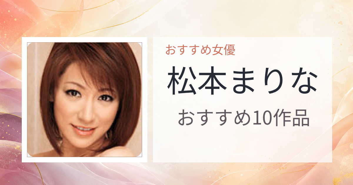 【2026年版】松本まりなおすすめ作品10選｜魅力・プロフィールまとめ