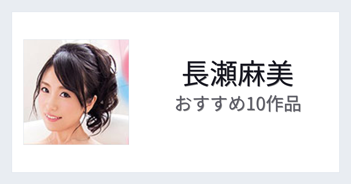 【2026年版】長瀬麻美おすすめ作品10選｜魅力・プロフィールまとめ