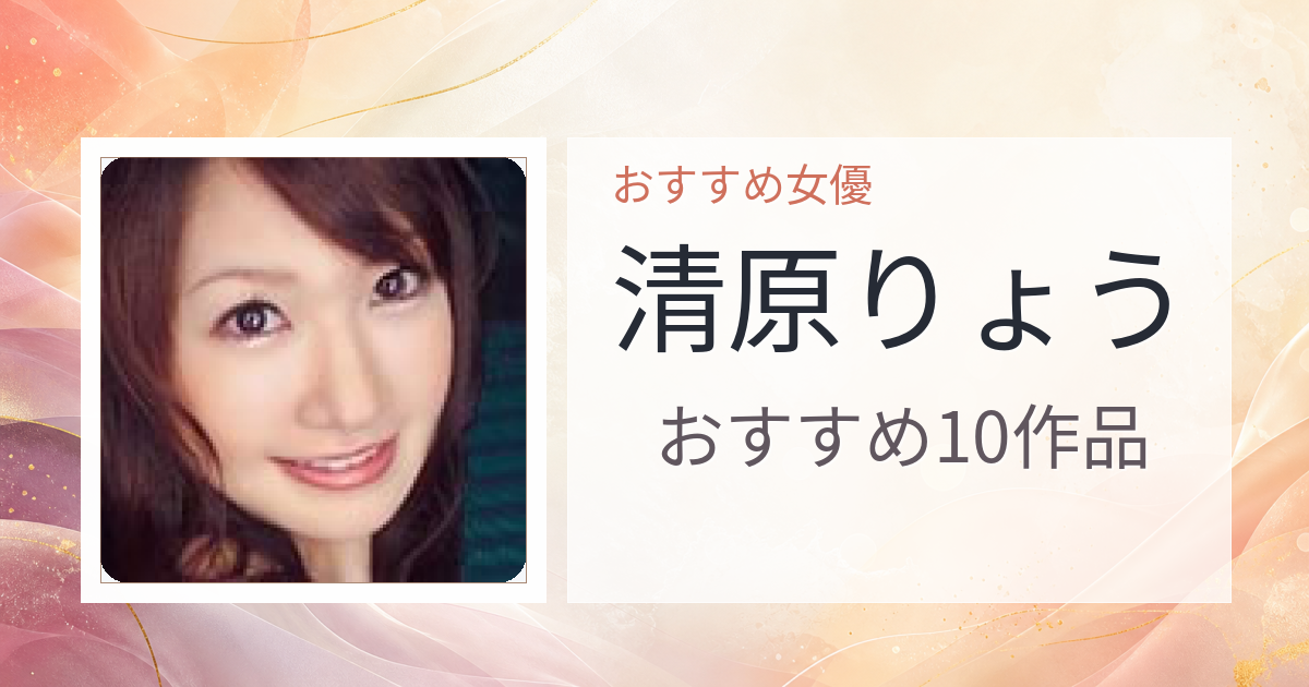 【2026年版】清原りょうおすすめ作品10選｜魅力・プロフィールまとめ