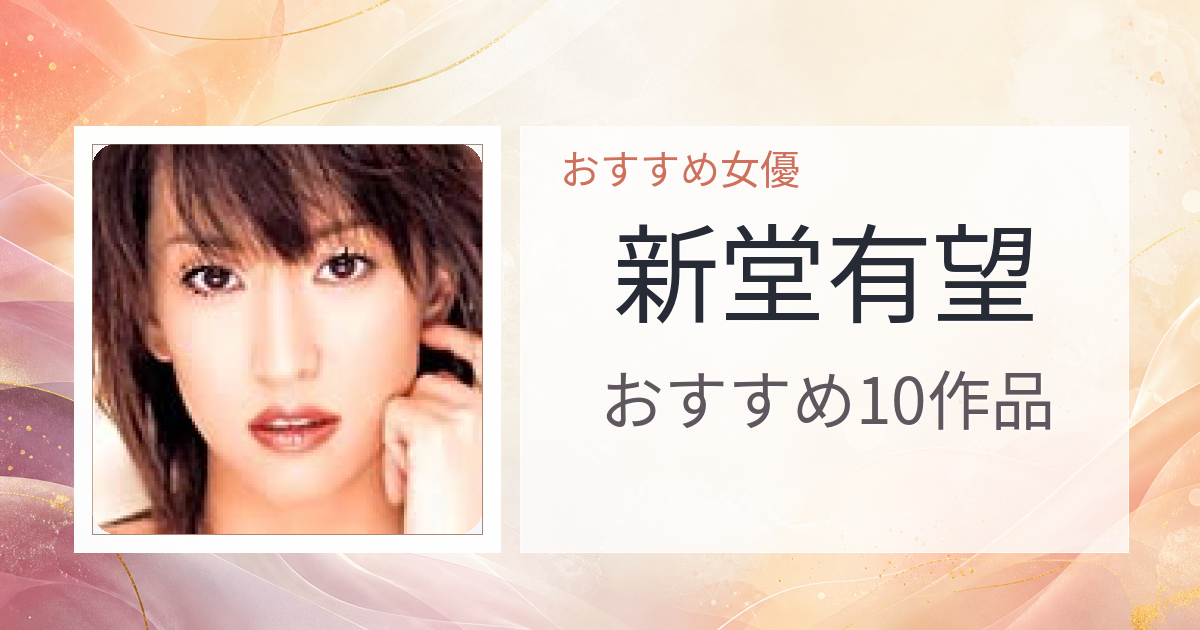 【2026年版】新堂有望おすすめ作品10選｜魅力・プロフィールまとめ