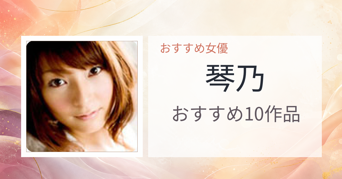 【2026年版】琴乃おすすめ作品10選｜魅力・プロフィールまとめ