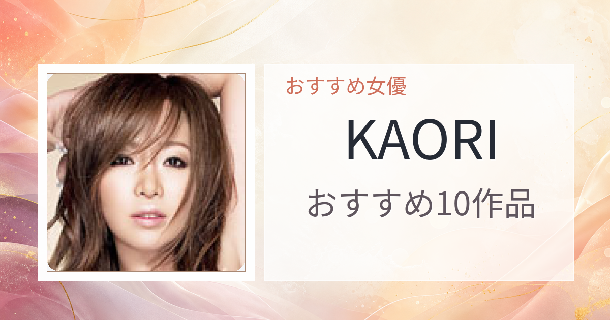 【2026年版】KAORIおすすめ作品10選｜魅力・プロフィールまとめ