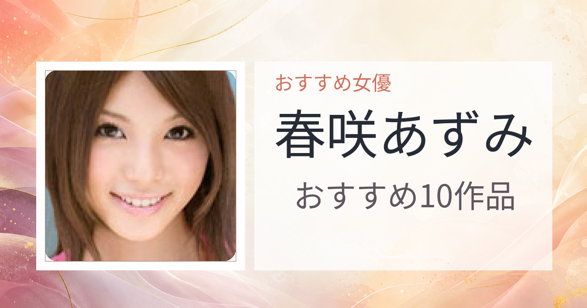 【2026年版】春咲あずみおすすめ作品10選｜魅力・プロフィールまとめ