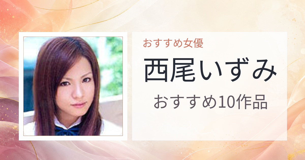 【2026年版】西尾いずみおすすめ作品10選｜魅力・プロフィールまとめ