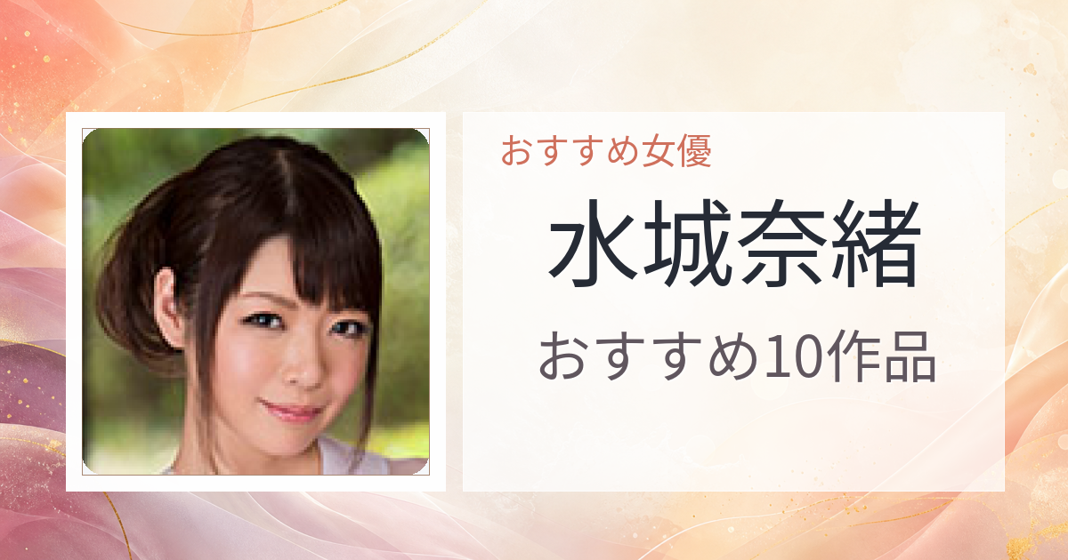 【2026年版】水城奈緒おすすめ作品10選｜魅力・プロフィールまとめ
