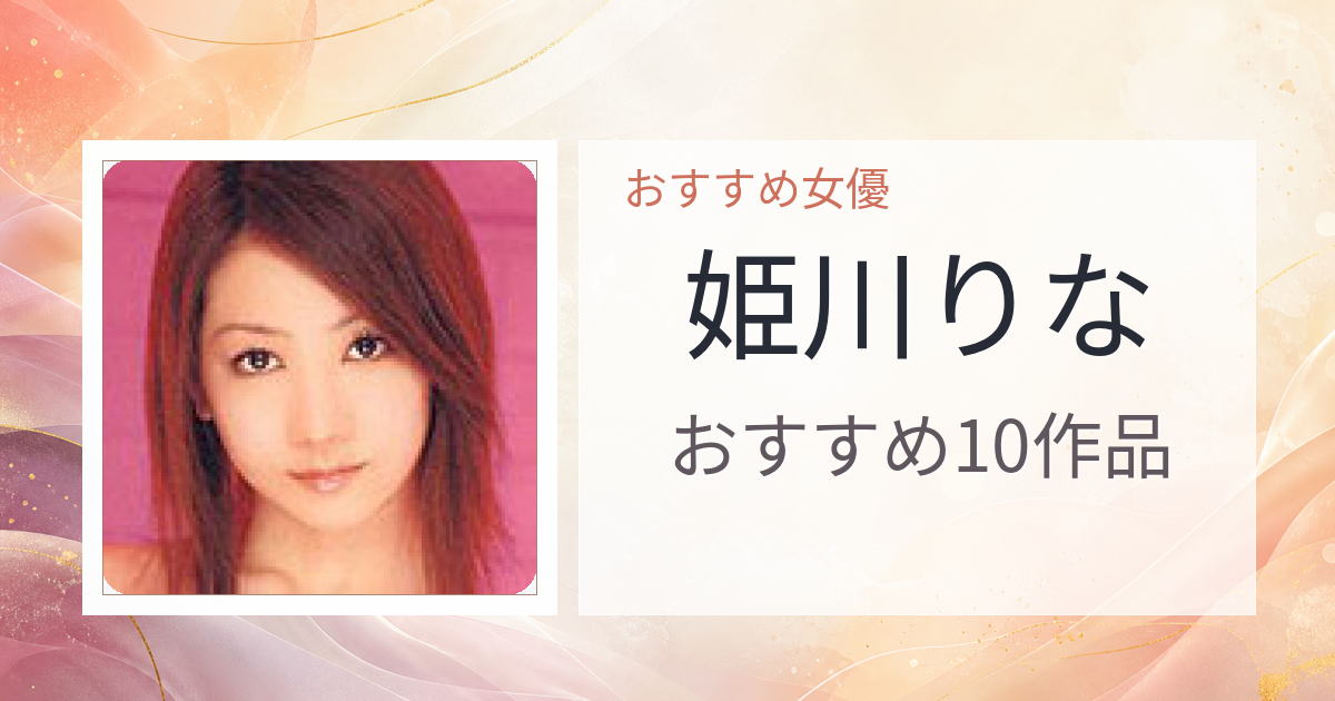 【2026年版】姫川りなおすすめ作品10選｜魅力・プロフィールまとめ