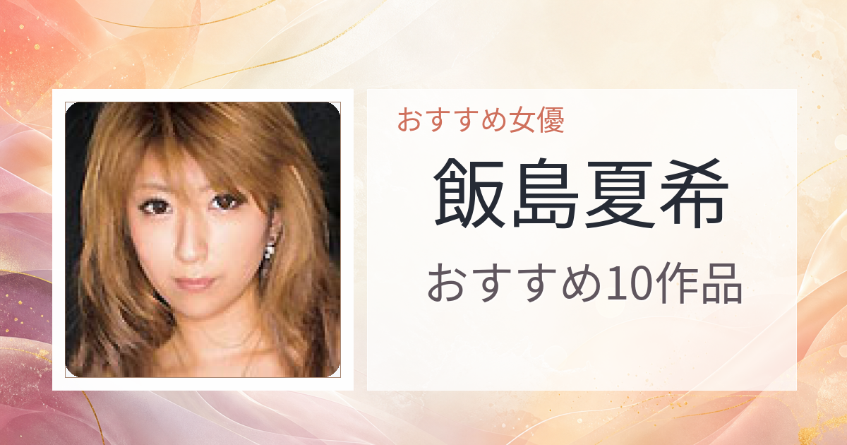 【2026年版】飯島夏希おすすめ作品10選｜魅力・プロフィールまとめ