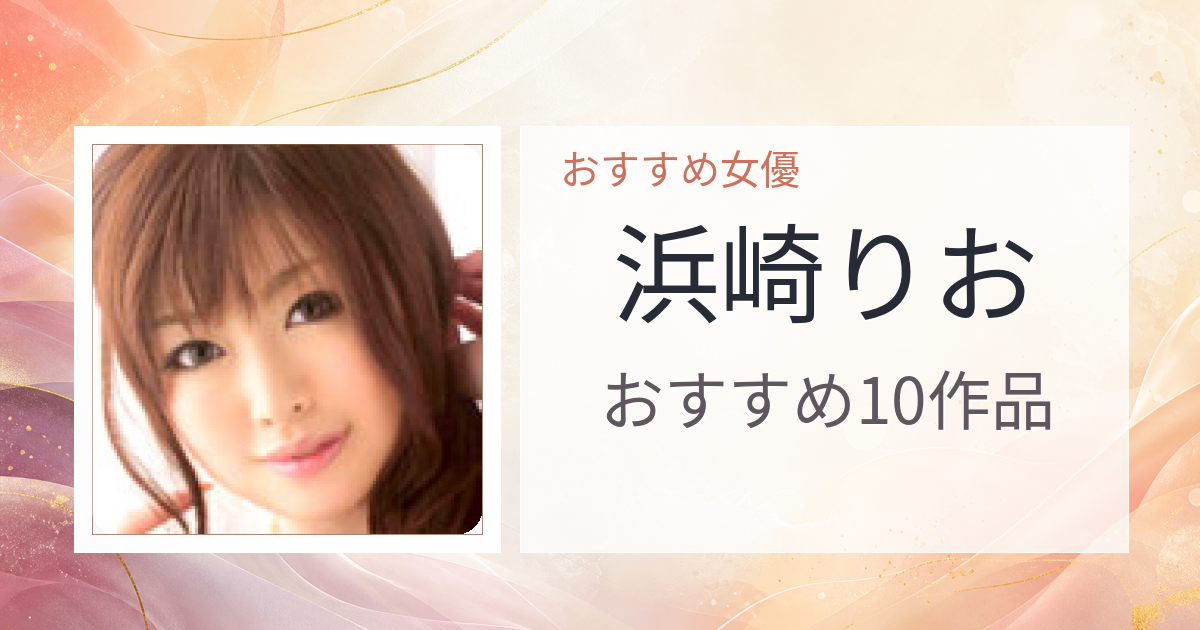 【2026年版】浜崎りおおすすめ作品10選｜魅力・プロフィールまとめ