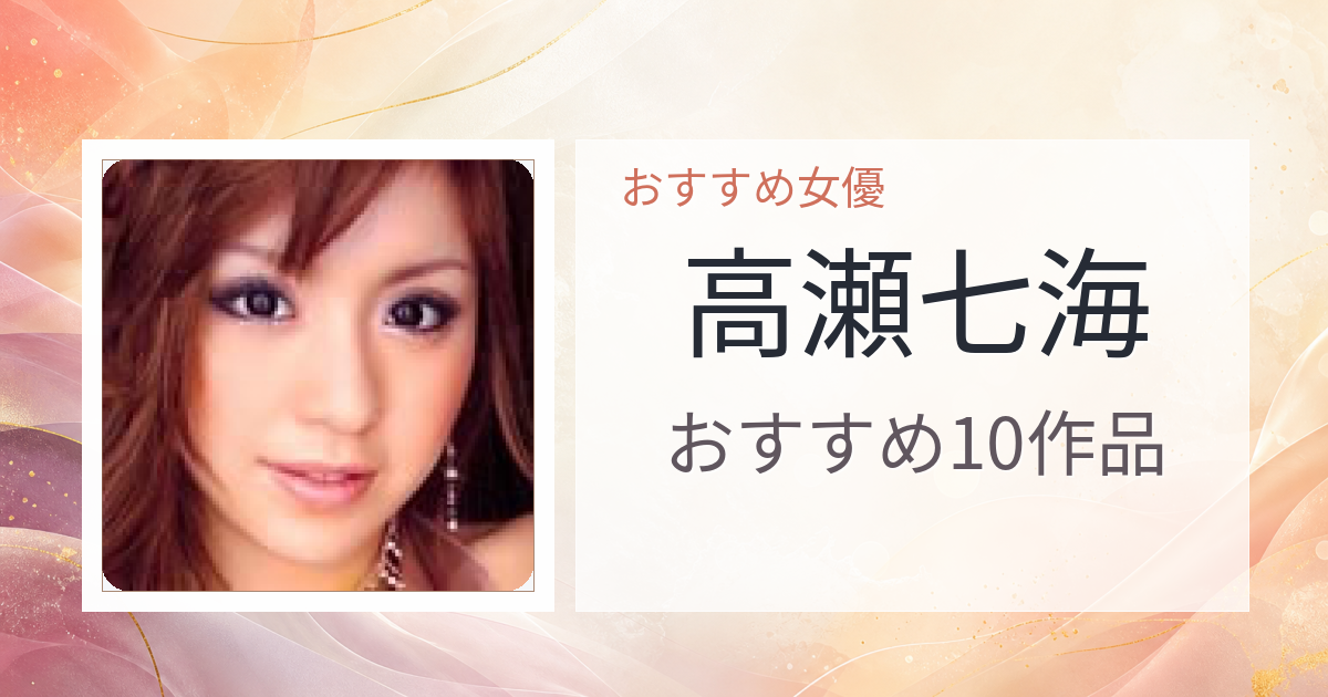 【2026年版】高瀬七海おすすめ作品10選｜魅力・プロフィールまとめ