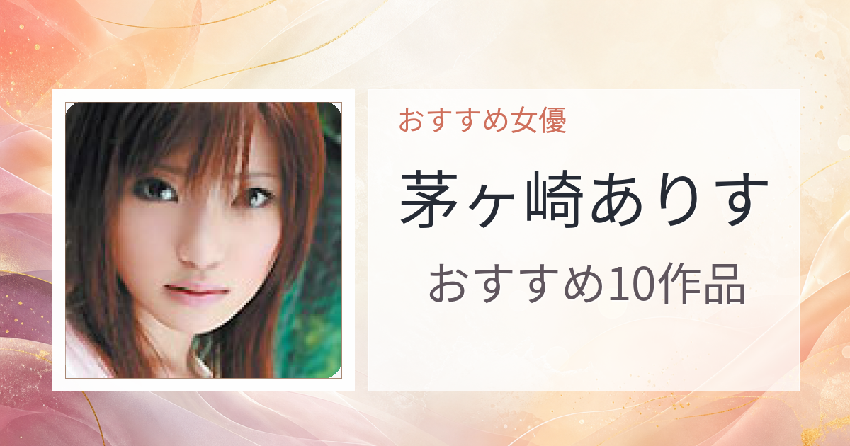 【2026年版】茅ヶ崎ありすおすすめ作品10選｜魅力・プロフィールまとめ