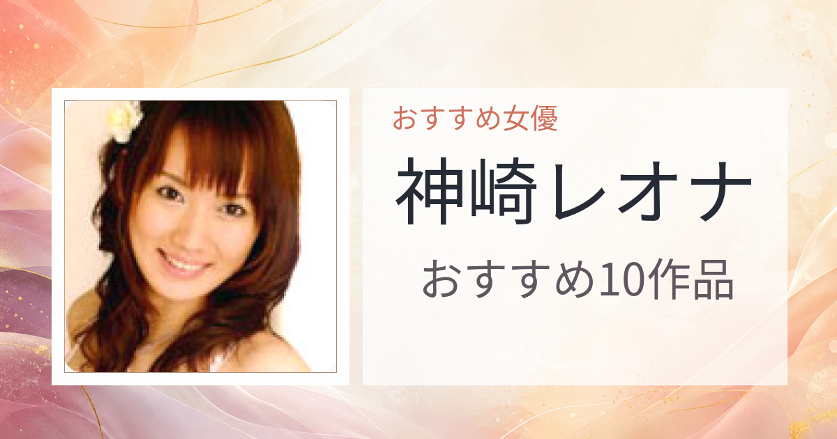 【2026年版】神崎レオナおすすめ作品10選｜魅力・プロフィールまとめ