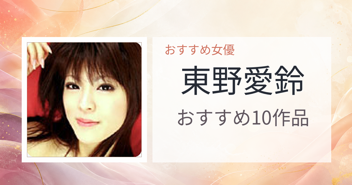 【2026年版】東野愛鈴おすすめ作品10選｜魅力・プロフィールまとめ