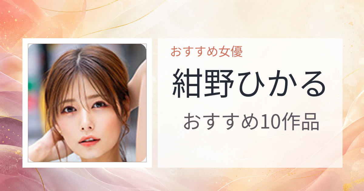【2026年版】紺野ひかるおすすめ作品10選｜魅力・プロフィールまとめ