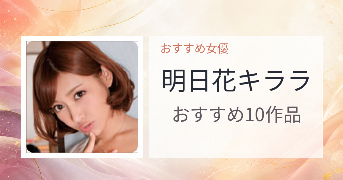 【2026年版】明日花キララおすすめ作品10選｜魅力・プロフィールまとめ