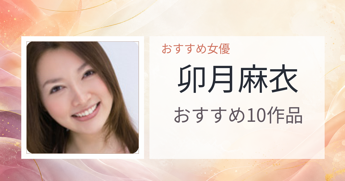 【2026年版】卯月麻衣おすすめ作品10選｜魅力・プロフィールまとめ