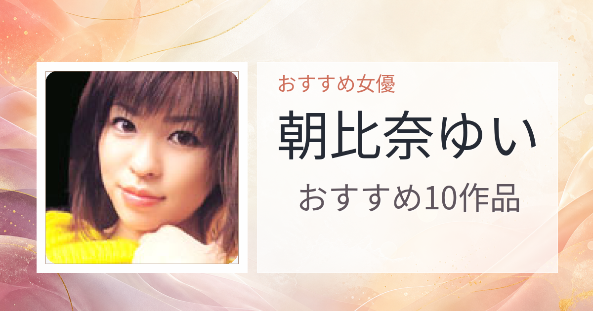 【2026年版】朝比奈ゆいおすすめ作品10選｜魅力・プロフィールまとめ