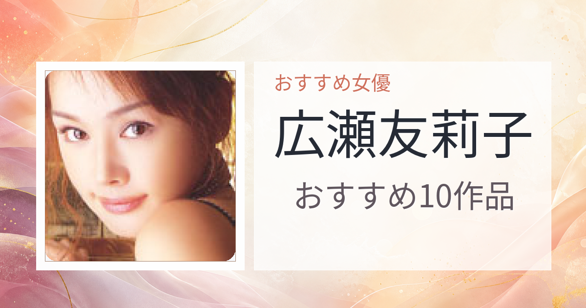 【2026年版】広瀬友莉子おすすめ作品10選｜魅力・プロフィールまとめ