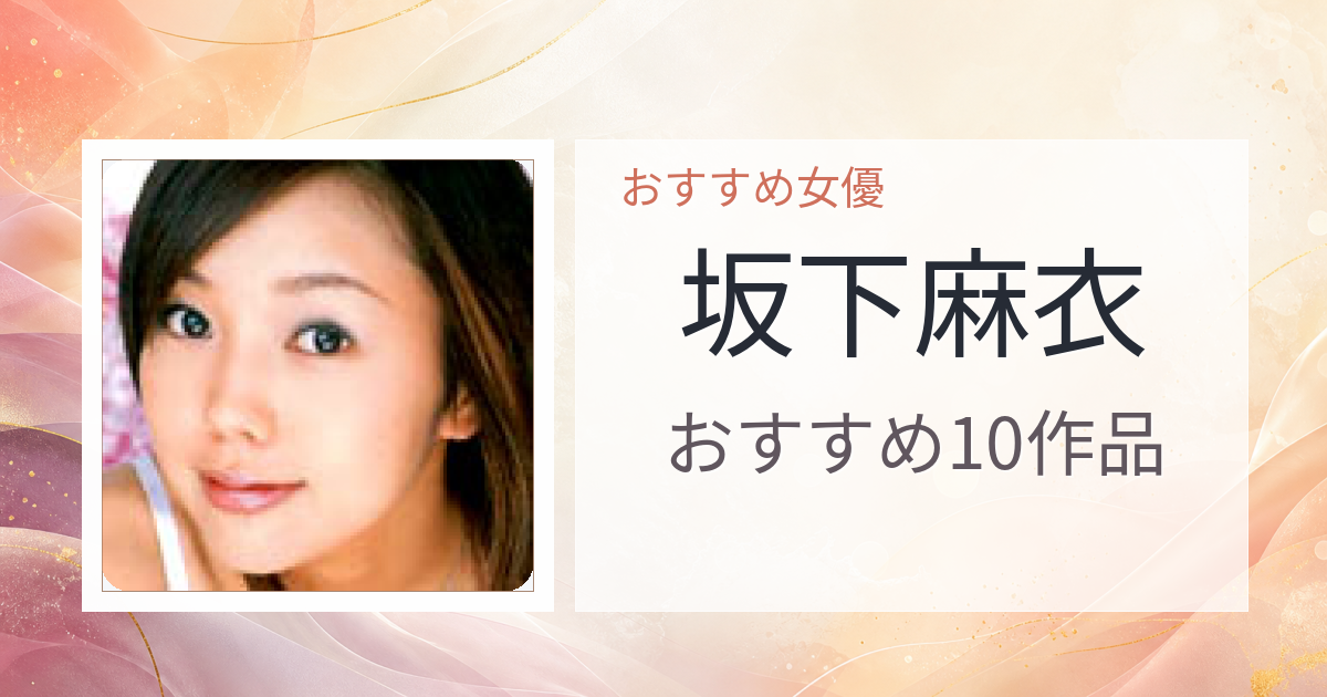 【2026年版】坂下麻衣おすすめ作品10選｜魅力・プロフィールまとめ