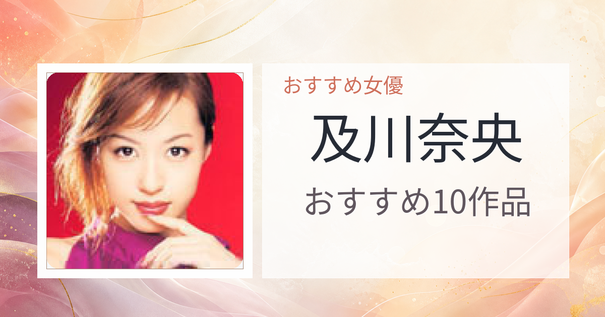 【2026年版】及川奈央おすすめ作品10選｜魅力・プロフィールまとめ