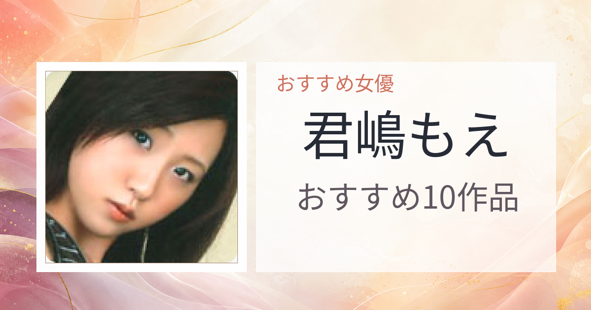 【2026年版】君嶋もえおすすめ作品10選｜魅力・プロフィールまとめ