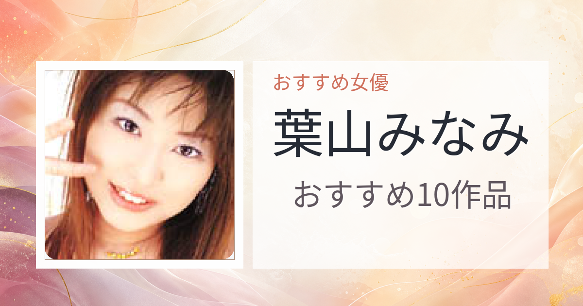 【2026年版】葉山みなみおすすめ作品10選｜魅力・プロフィールまとめ