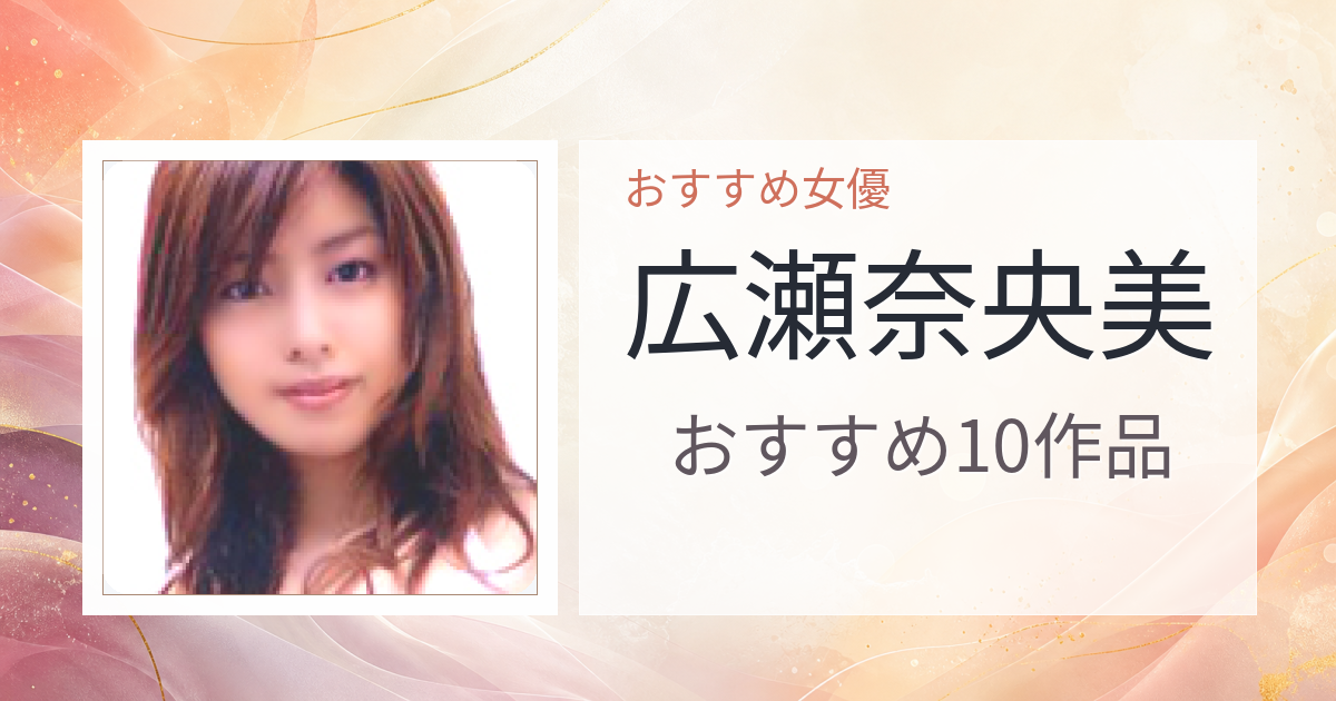 【2026年版】広瀬奈央美おすすめ作品10選｜魅力・プロフィールまとめ