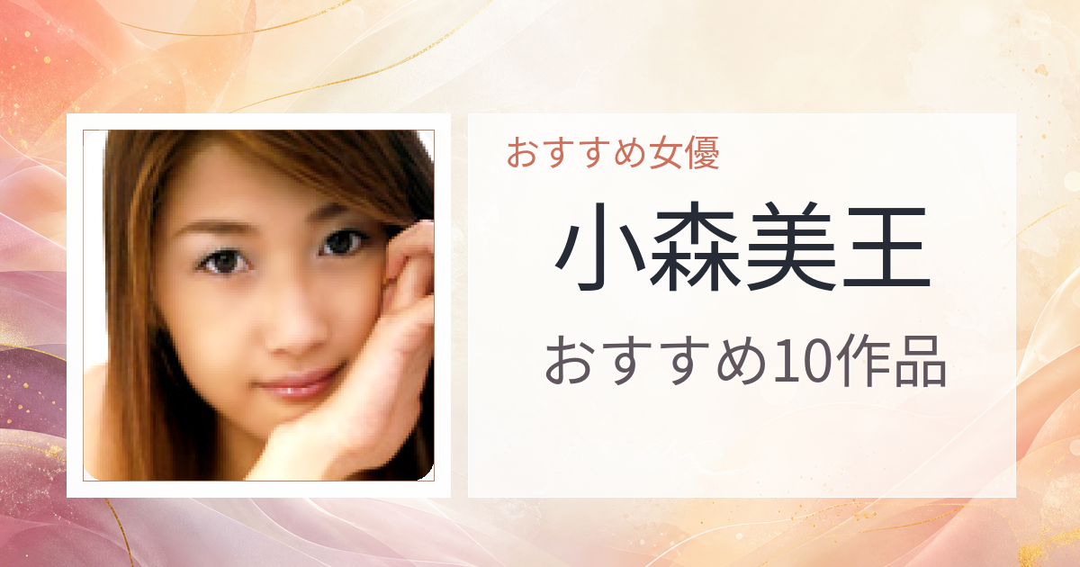 【2026年版】小森美王おすすめ作品10選｜魅力・プロフィールまとめ