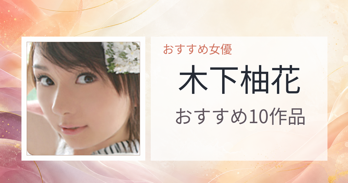 【2026年版】木下柚花おすすめ作品10選｜魅力・プロフィールまとめ