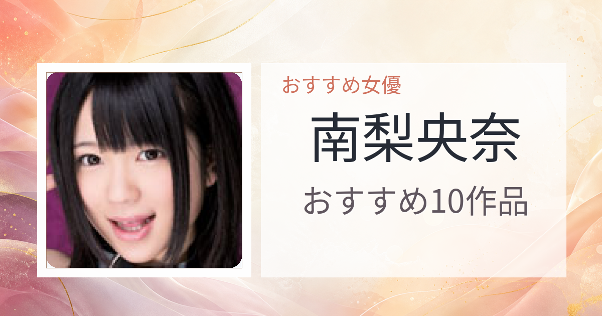 【2026年版】南梨央奈おすすめ作品10選｜魅力・プロフィールまとめ