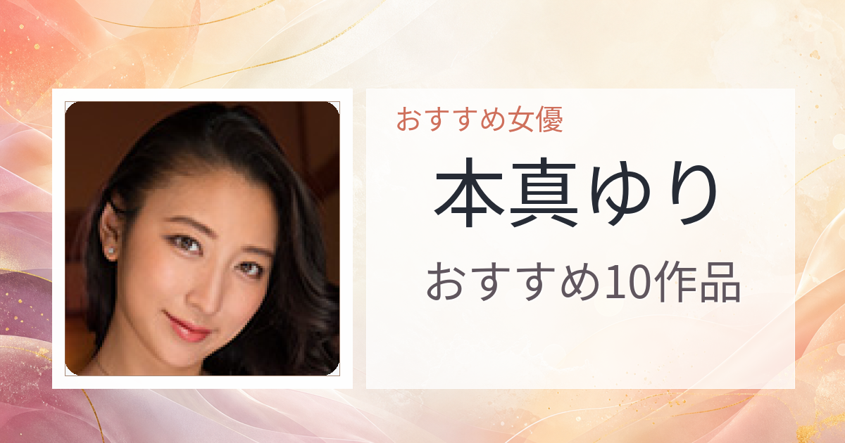 【2026年版】本真ゆりおすすめ作品10選｜魅力・プロフィールまとめ