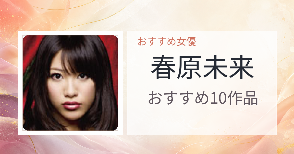【2026年版】春原未来おすすめ作品10選｜魅力・プロフィールまとめ