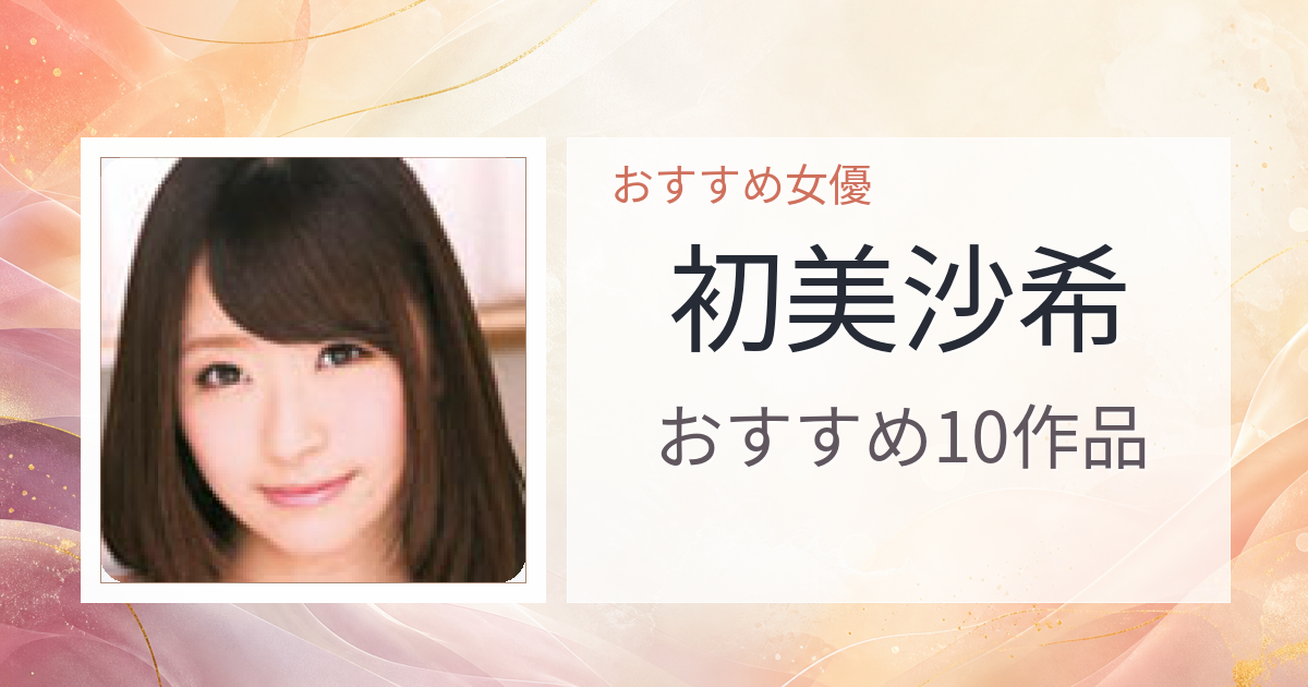 【2026年版】初美沙希おすすめ作品10選｜魅力・プロフィールまとめ