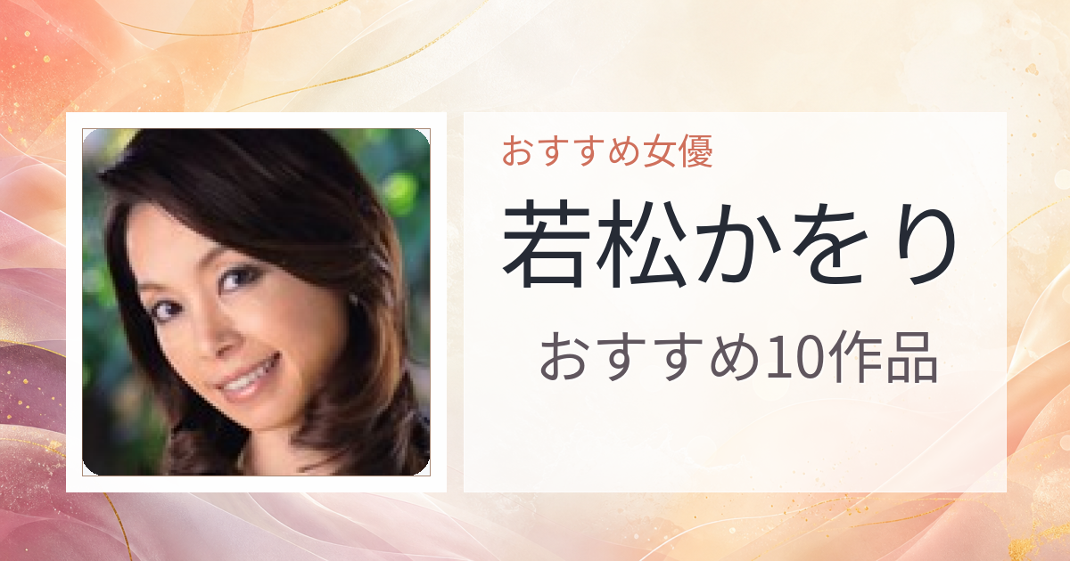 【2026年版】若松かをりおすすめ作品10選｜魅力・プロフィールまとめ