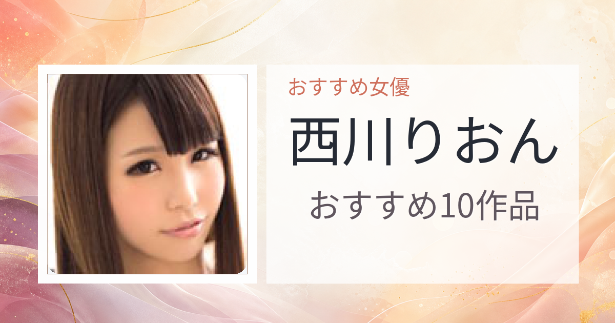 【2026年版】西川りおんおすすめ作品10選｜魅力・プロフィールまとめ