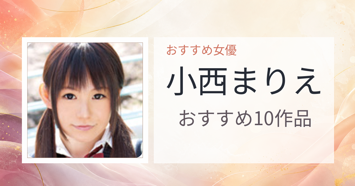【2026年版】小西まりえおすすめ作品10選｜魅力・プロフィールまとめ