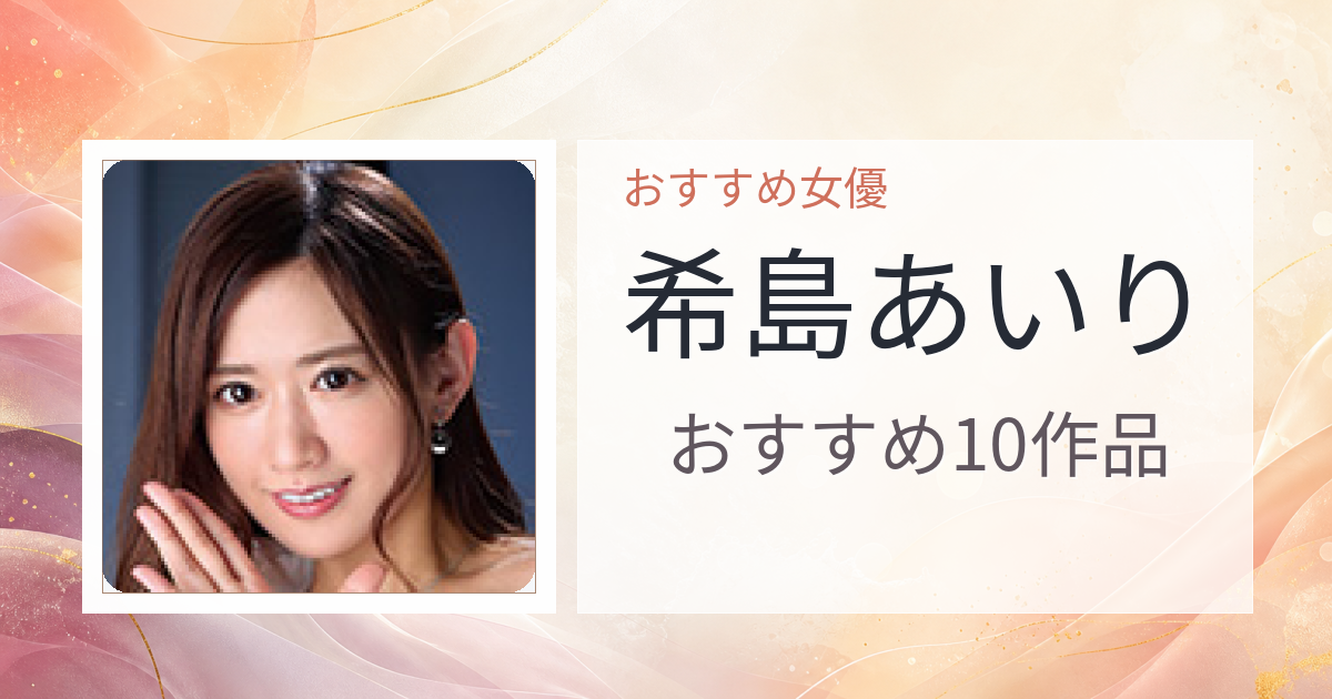 【2026年版】希島あいりおすすめ作品10選｜魅力・プロフィールまとめ
